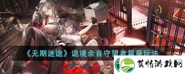 无期迷途诡境余音守望者篇章玩法