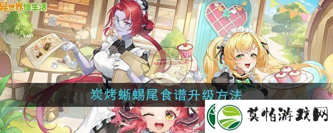 探寻异世界慢生活炭烤蜥蜴尾食谱升级方法