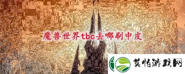 魔兽世界tbc去哪刷中皮