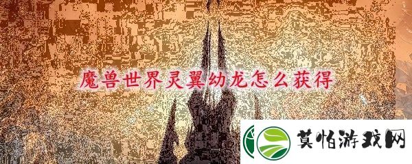 魔兽世界灵翼幼龙坐骑获取方式