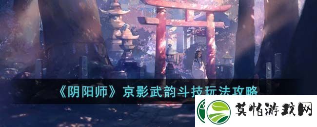 阴阳师京影武韵斗技玩法攻略