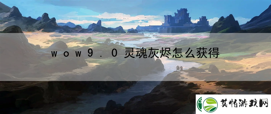 wow9.0灵魂灰烬怎么获得