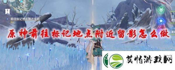 原神前往标记地点附近留影的任务流程
