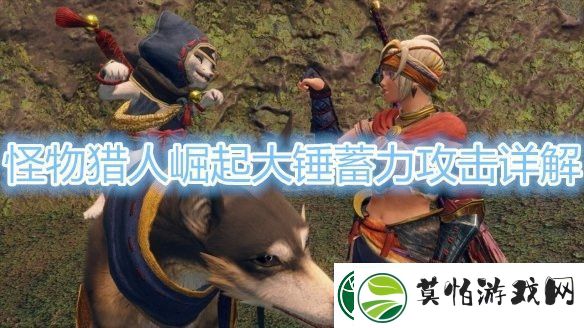 怪物猎人崛起大锤蓄力攻击详解