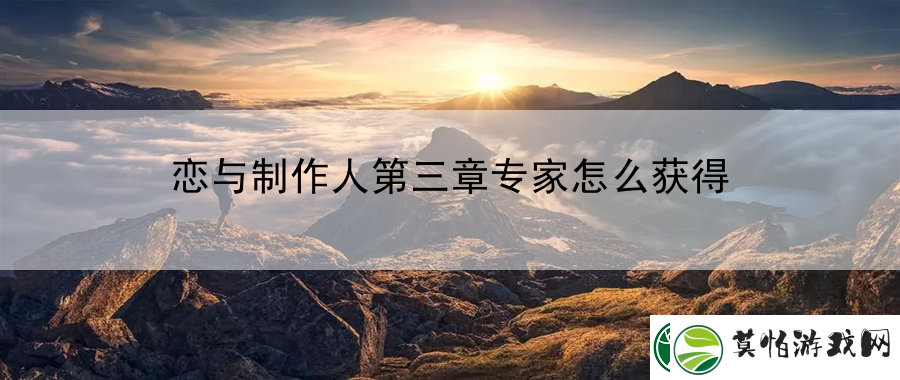 恋与制作人第三章专家怎么获得