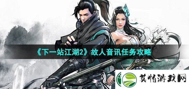 下一站江湖2故人音讯任务怎么做故人音讯任务攻略