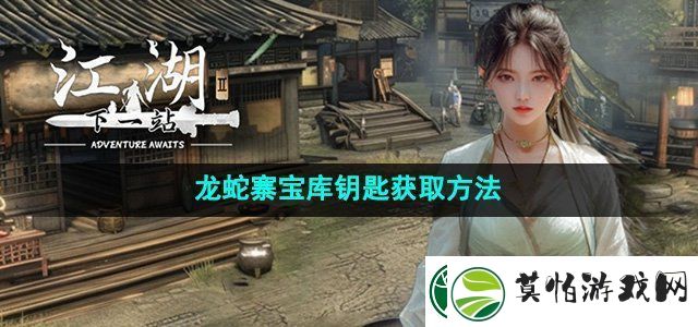 下一站江湖2龙蛇寨宝库钥匙怎么获得龙蛇寨宝库钥匙获取方法
